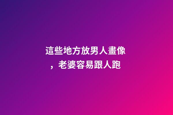 這些地方放男人畫像，老婆容易跟人跑